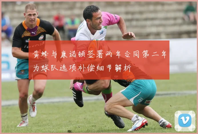 黄蜂与康诺顿签署两年合同第二年为球队选项补偿细节解析