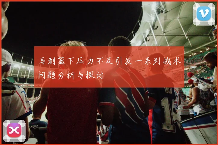 马刺篮下压力不足引发一系列战术问题分析与探讨