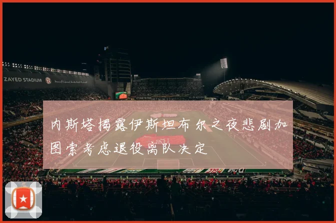 内斯塔揭露伊斯坦布尔之夜悲剧加图索考虑退役离队决定