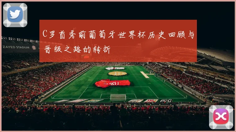 C罗首秀前葡萄牙世界杯历史回顾与晋级之路的转折