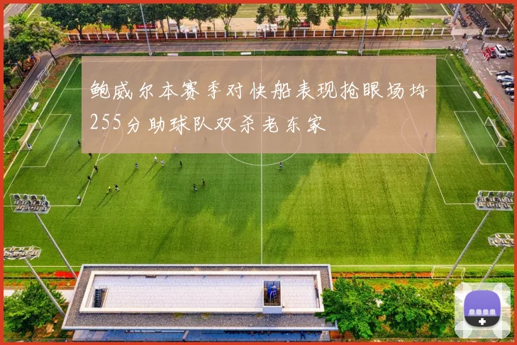 鲍威尔本赛季对快船表现抢眼场均255分助球队双杀老东家