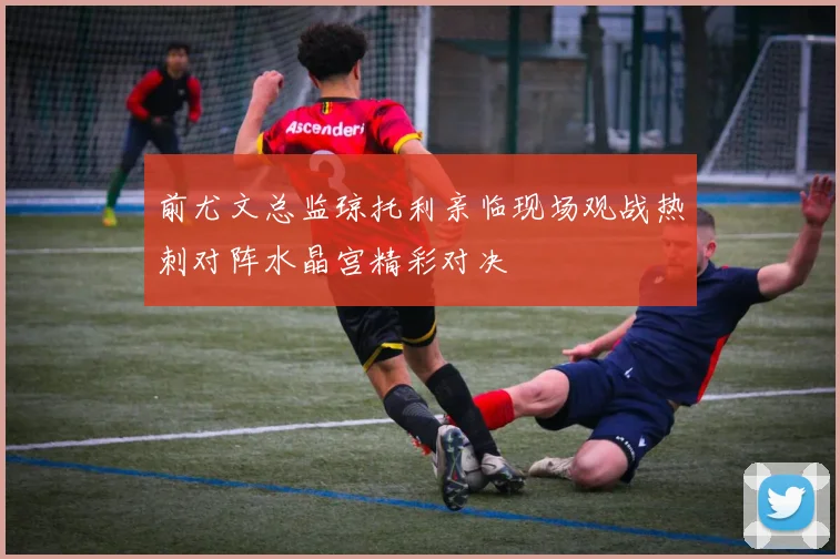 前尤文总监琼托利亲临现场观战热刺对阵水晶宫精彩对决