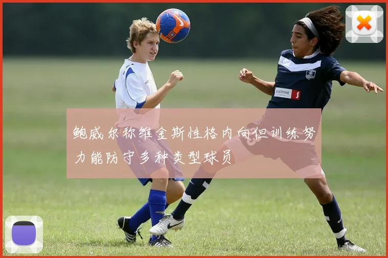 鲍威尔称维金斯性格内向但训练努力能防守多种类型球员