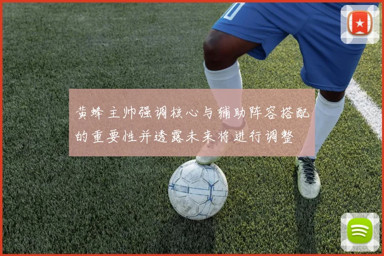 黄蜂主帅强调核心与辅助阵容搭配的重要性并透露未来将进行调整