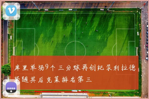 库里单场9个三分球再创纪录利拉德紧随其后克莱排名第三