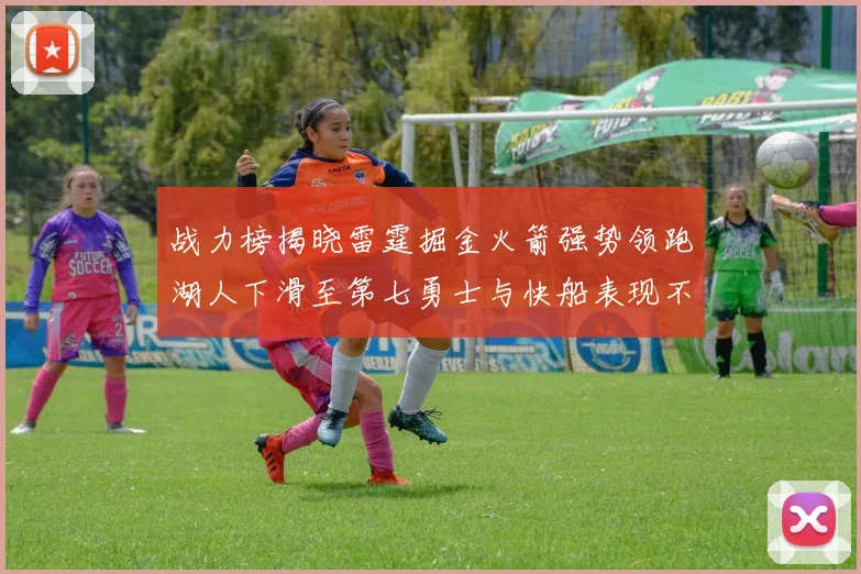 战力榜揭晓雷霆掘金火箭强势领跑湖人下滑至第七勇士与快船表现不佳