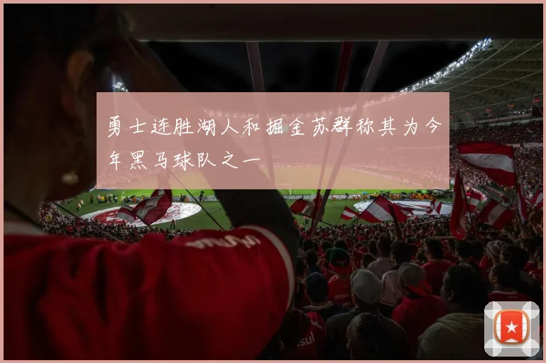 勇士连胜湖人和掘金苏群称其为今年黑马球队之一