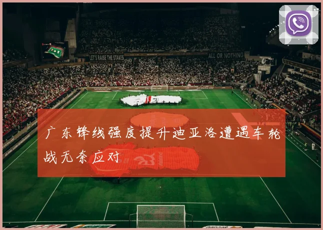 广东锋线强度提升迪亚洛遭遇车轮战无奈应对